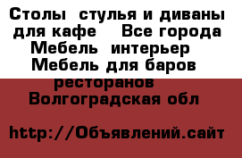 Столы, стулья и диваны для кафе. - Все города Мебель, интерьер » Мебель для баров, ресторанов   . Волгоградская обл.